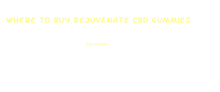 Where To Buy Rejuvenate Cbd Gummies