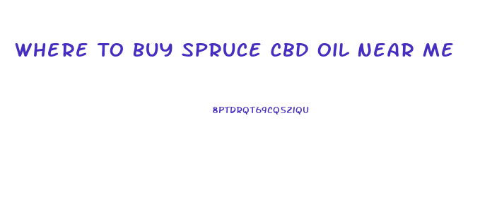 Where To Buy Spruce Cbd Oil Near Me