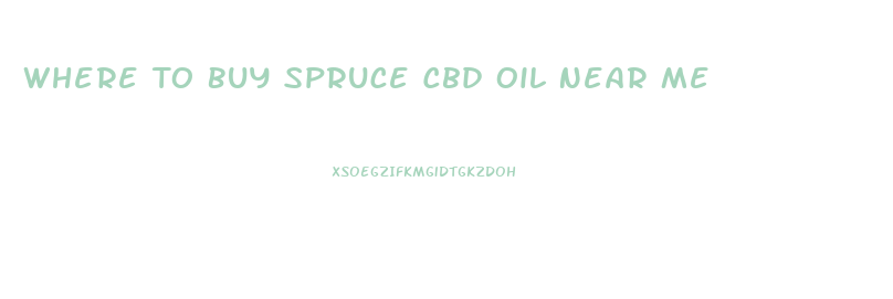 Where To Buy Spruce Cbd Oil Near Me