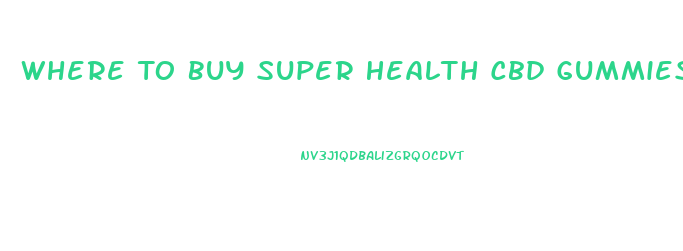 Where To Buy Super Health Cbd Gummies