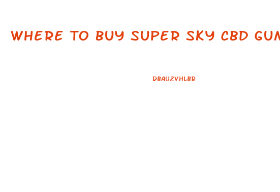 Where To Buy Super Sky Cbd Gummies