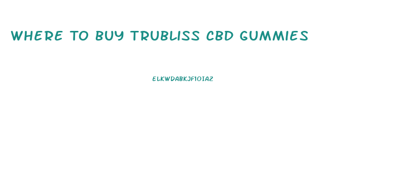 Where To Buy Trubliss Cbd Gummies