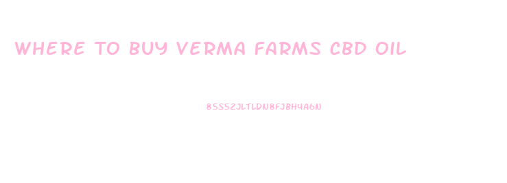 Where To Buy Verma Farms Cbd Oil