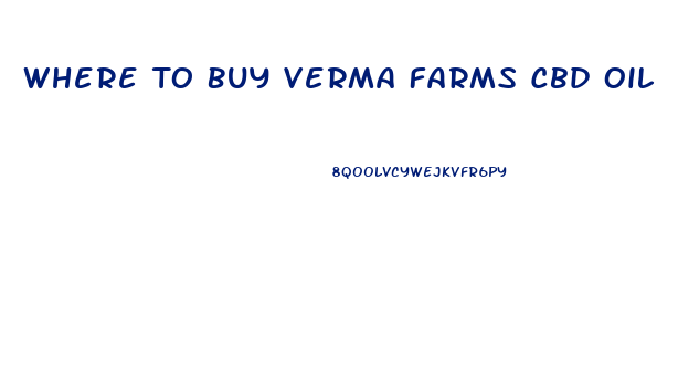 Where To Buy Verma Farms Cbd Oil