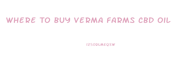 Where To Buy Verma Farms Cbd Oil