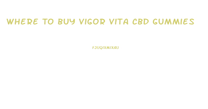Where To Buy Vigor Vita Cbd Gummies