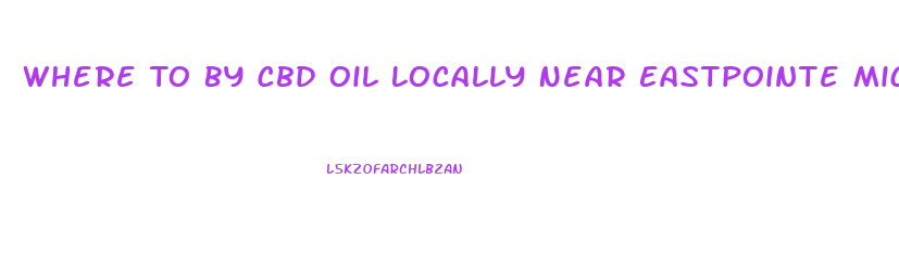 Where To By Cbd Oil Locally Near Eastpointe Michigan