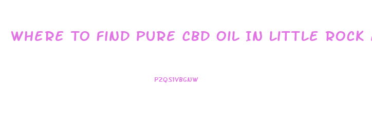 Where To Find Pure Cbd Oil In Little Rock Arkansas