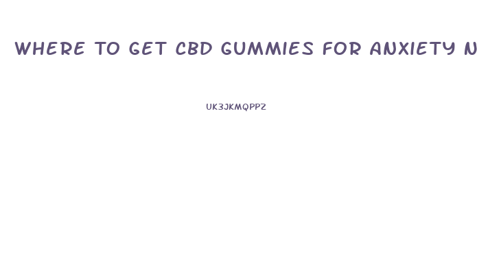 Where To Get Cbd Gummies For Anxiety Near Me