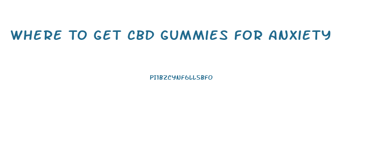 Where To Get Cbd Gummies For Anxiety