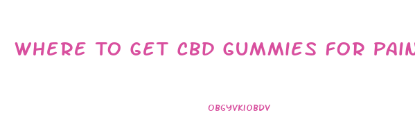 Where To Get Cbd Gummies For Pain
