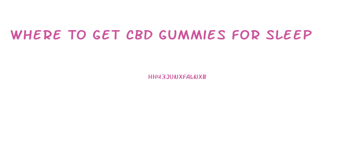 Where To Get Cbd Gummies For Sleep