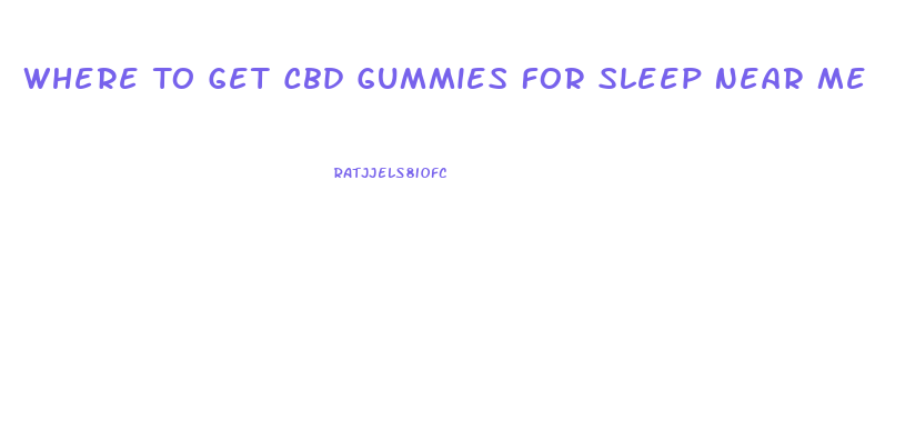 Where To Get Cbd Gummies For Sleep Near Me