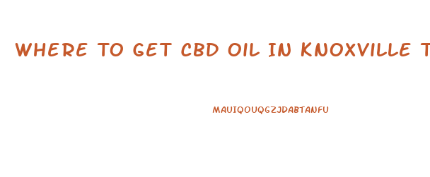 Where To Get Cbd Oil In Knoxville Tn