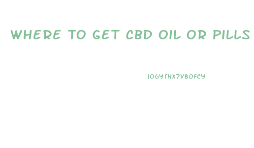 Where To Get Cbd Oil Or Pills