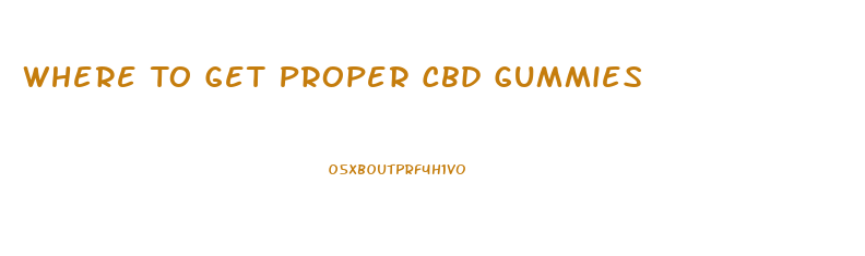 Where To Get Proper Cbd Gummies