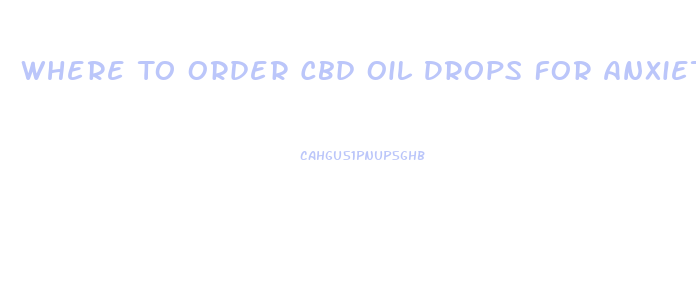 Where To Order Cbd Oil Drops For Anxiety And Depression