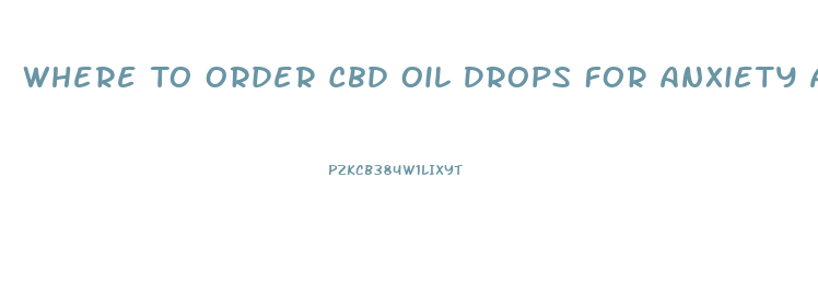 Where To Order Cbd Oil Drops For Anxiety And Depression