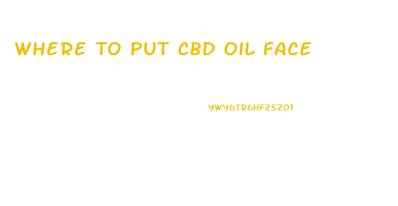 Where To Put Cbd Oil Face