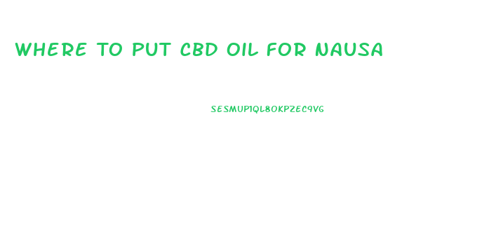 Where To Put Cbd Oil For Nausa