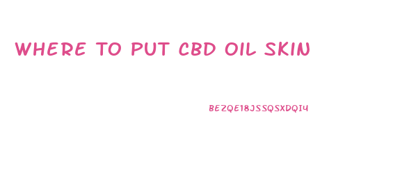 Where To Put Cbd Oil Skin