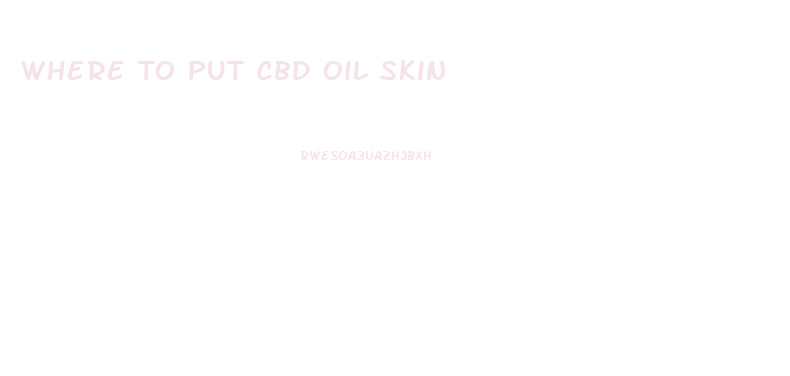 Where To Put Cbd Oil Skin