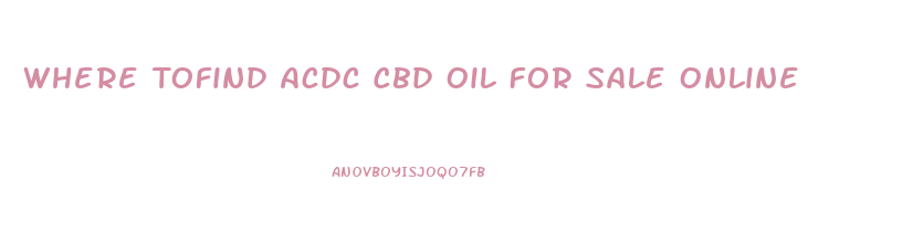Where Tofind Acdc Cbd Oil For Sale Online