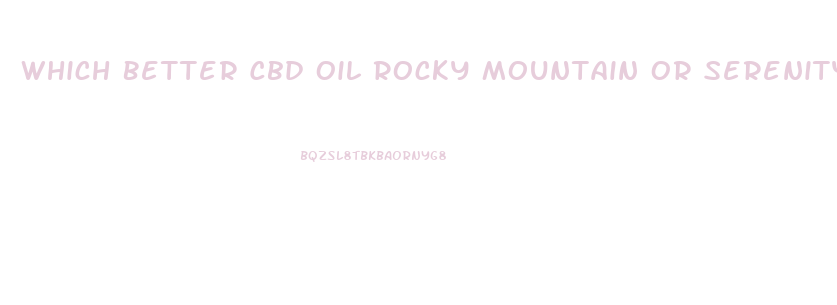 Which Better Cbd Oil Rocky Mountain Or Serenity Hemp