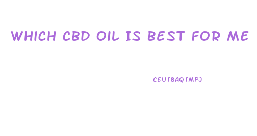 Which Cbd Oil Is Best For Me