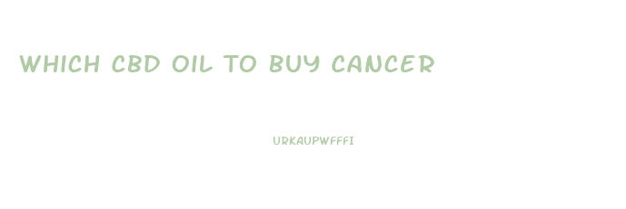 Which Cbd Oil To Buy Cancer