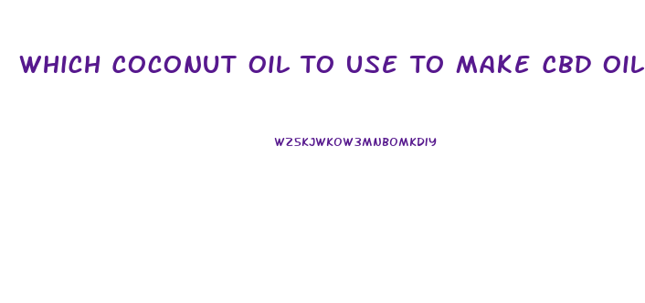 Which Coconut Oil To Use To Make Cbd Oil