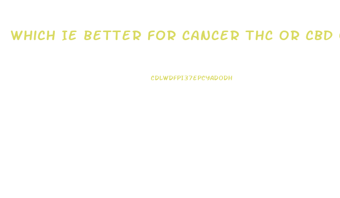 Which Ie Better For Cancer Thc Or Cbd Oil