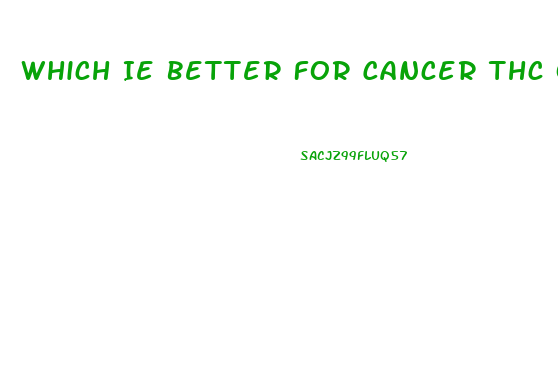 Which Ie Better For Cancer Thc Or Cbd Oil