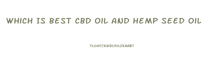 Which Is Best Cbd Oil And Hemp Seed Oil For Pain Relief