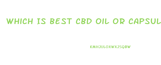 Which Is Best Cbd Oil Or Capsules