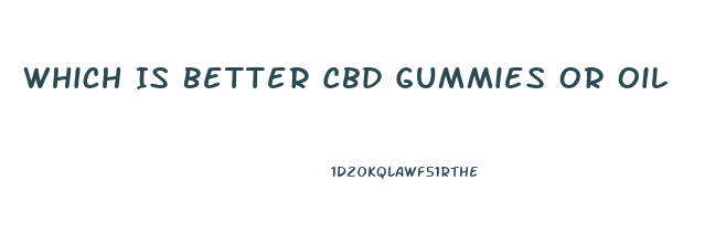 Which Is Better Cbd Gummies Or Oil