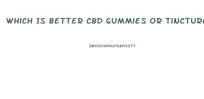 Which Is Better Cbd Gummies Or Tincture