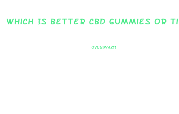 Which Is Better Cbd Gummies Or Tincture