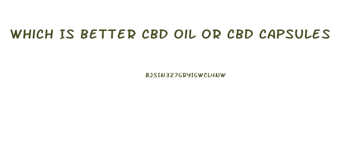 Which Is Better Cbd Oil Or Cbd Capsules