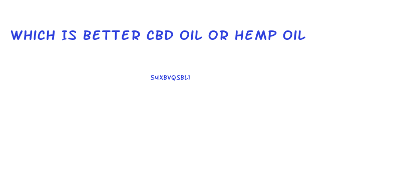 Which Is Better Cbd Oil Or Hemp Oil