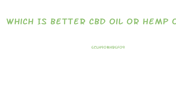 Which Is Better Cbd Oil Or Hemp Oil