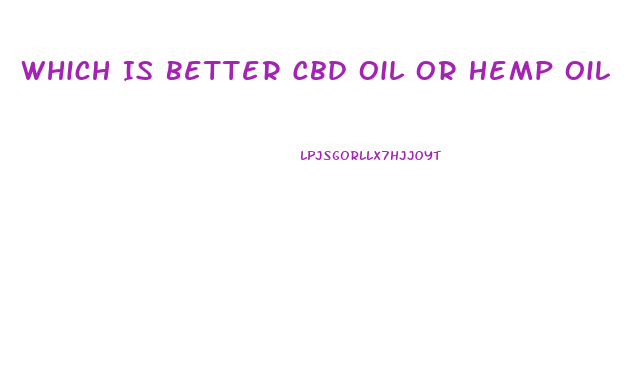 Which Is Better Cbd Oil Or Hemp Oil