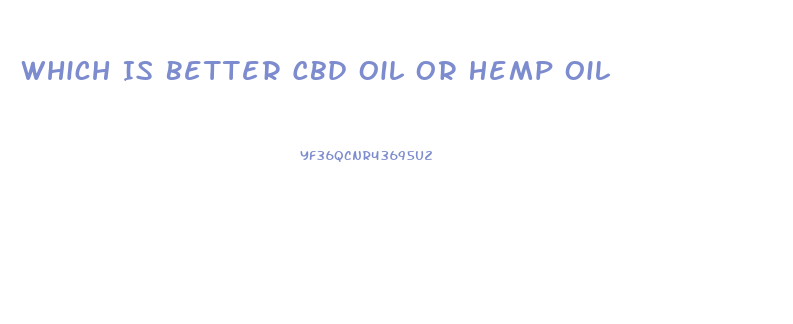 Which Is Better Cbd Oil Or Hemp Oil