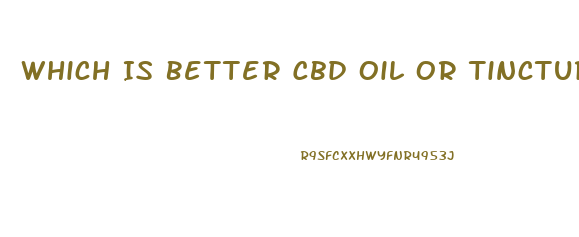 Which Is Better Cbd Oil Or Tincture