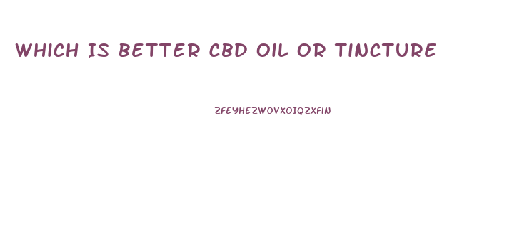 Which Is Better Cbd Oil Or Tincture