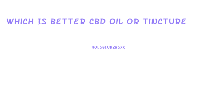 Which Is Better Cbd Oil Or Tincture