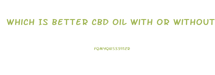 Which Is Better Cbd Oil With Or Without Thc