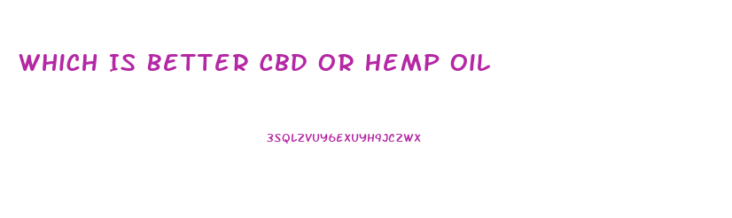 Which Is Better Cbd Or Hemp Oil