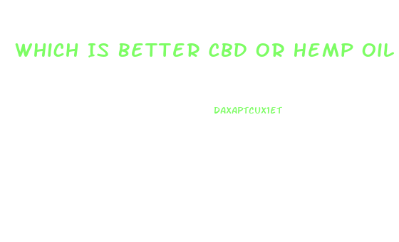 Which Is Better Cbd Or Hemp Oil