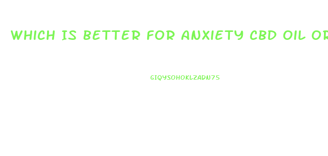Which Is Better For Anxiety Cbd Oil Or Gummies